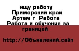 ищу работу - Приморский край, Артем г. Работа » Работа и обучение за границей   